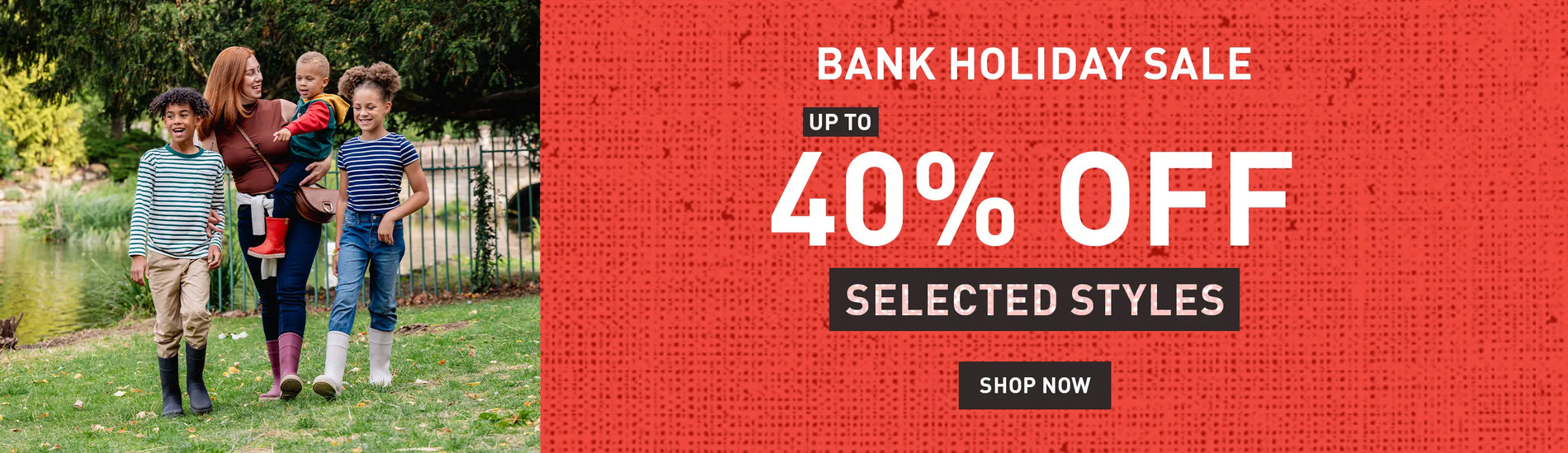 BANK HOLIDAY SALE UP TO 40% OFF SELECTED STYLES. SHOP NOW